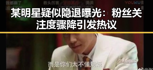 某明星疑似隐退曝光：粉丝关注度骤降引发热议