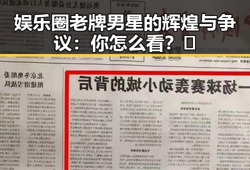 娱乐圈老牌男星的辉煌与争议：你怎么看？🤔