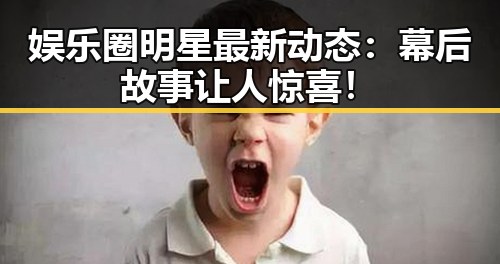 娱乐圈明星最新动态：幕后故事让人惊喜！