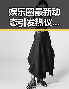 娱乐圈最新动态引发热议，明星生活变得更复杂了