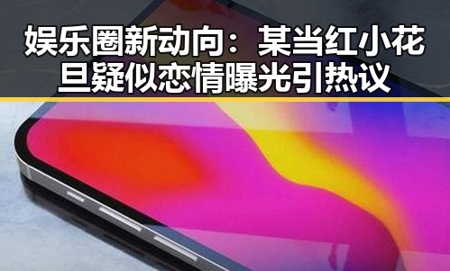 娱乐圈新动向：某当红小花旦疑似恋情曝光引热议